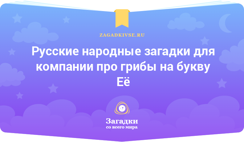 Русские народные загадки для компании про грибы на буквы Е и Ё