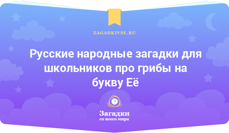 Русские народные загадки для школьников про грибы на буквы Е и Ё